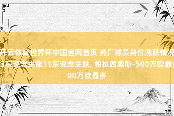 开云体育世界杯中国官网首页 药厂球员身价涨跌情况: 3东说念主涨11东说念主跌, 帕拉西奥斯-500万欧最多