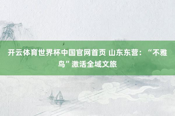 开云体育世界杯中国官网首页 山东东营:“不雅鸟”激活全域文旅