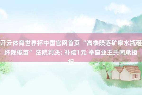 开云体育世界杯中国官网首页 “高楼陨落矿泉水瓶砸坏辣椒苗” 法院判决: 补偿1元 举座业主共同承担