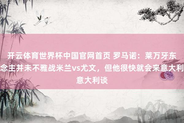开云体育世界杯中国官网首页 罗马诺:莱万牙东说念主并未不雅战米兰vs尤文,但他很快就会来意大利谈