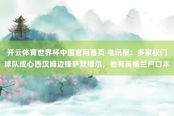 开云体育世界杯中国官网首页 电讯报：多家权门球队成心西汉姆边锋萨默维尔，他有英格兰户口本