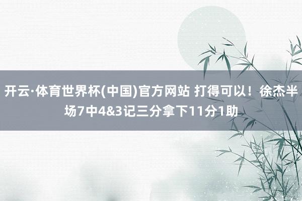 开云·体育世界杯(中国)官方网站 打得可以！徐杰半场7中4&3记三分拿下11分1助