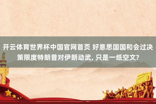 开云体育世界杯中国官网首页 好意思国国和会过决策限度特朗普对伊朗动武, 只是一纸空文?