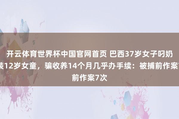 开云体育世界杯中国官网首页 巴西37岁女子叼奶瓶装12岁女童,骗收养14个月几乎办手续:被捕前作案7次