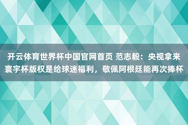 开云体育世界杯中国官网首页 范志毅：央视拿来寰宇杯版权是给球迷福利，敬佩阿根廷能再次捧杯