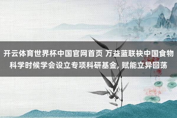 开云体育世界杯中国官网首页 万益蓝联袂中国食物科学时候学会设立专项科研基金, 赋能立异回荡