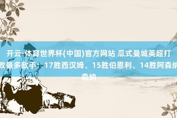 开云·体育世界杯(中国)官方网站 瓜式曼城英超打败最多敌手：17胜西汉姆、15胜伯恩利、14胜阿森纳