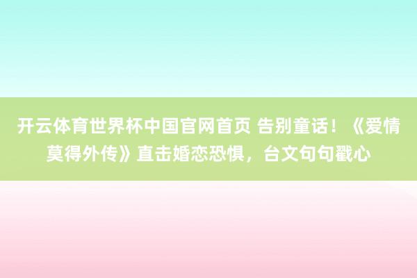 开云体育世界杯中国官网首页 告别童话!《爱情莫得外传》直击婚恋恐惧,台文句句戳心