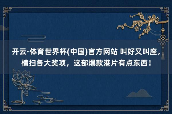 开云·体育世界杯(中国)官方网站 叫好又叫座，横扫各大奖项，这部爆款港片有点东西！