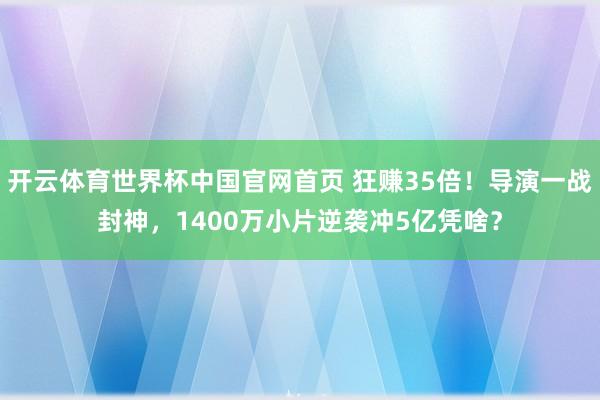 开云体育世界杯中国官网首页 狂赚35倍！导演一战封神，1400万小片逆袭冲5亿凭啥？