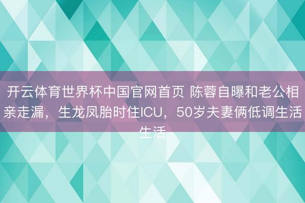 开云体育世界杯中国官网首页 陈蓉自曝和老公相亲走漏,生龙凤胎时住ICU,50岁夫妻俩低调生活