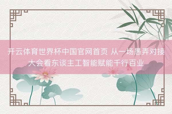 开云体育世界杯中国官网首页 从一场愚弄对接大会看东谈主工智能赋能千行百业