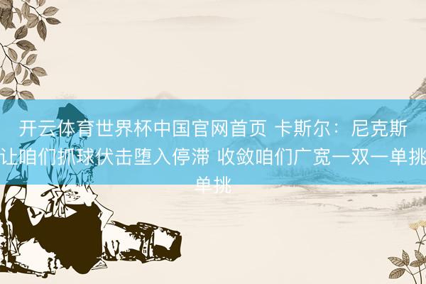开云体育世界杯中国官网首页 卡斯尔:尼克斯让咱们抓球伏击堕入停滞 收敛咱们广宽一双一单挑