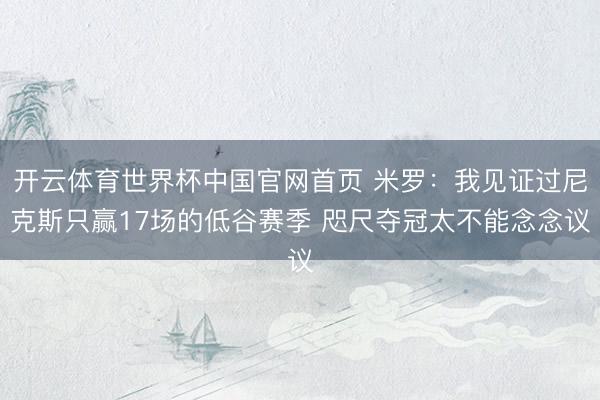 开云体育世界杯中国官网首页 米罗:我见证过尼克斯只赢17场的低谷赛季 咫尺夺冠太不能念念议