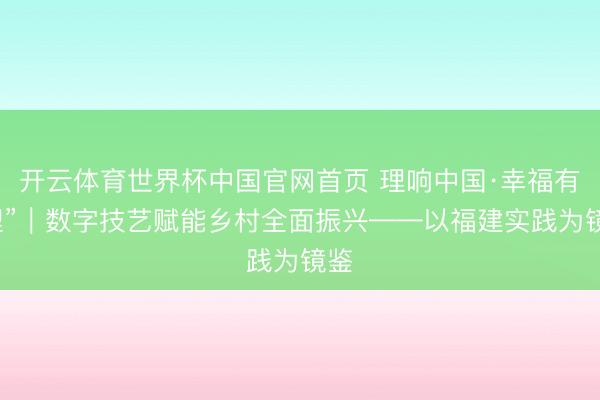 开云体育世界杯中国官网首页 理响中国·幸福有“理”｜数字技艺赋能乡村全面振兴——以福建实践为镜鉴