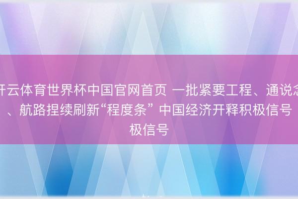 开云体育世界杯中国官网首页 一批紧要工程、通说念、航路捏续刷新“程度条” 中国经济开释积极信号