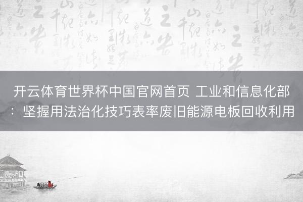 开云体育世界杯中国官网首页 工业和信息化部:坚握用法治化技巧表率废旧能源电板回收利用
