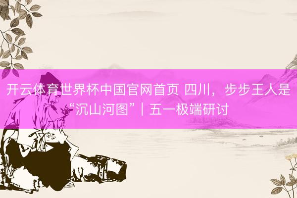 开云体育世界杯中国官网首页 四川，步步王人是“沉山河图”｜五一极端研讨
