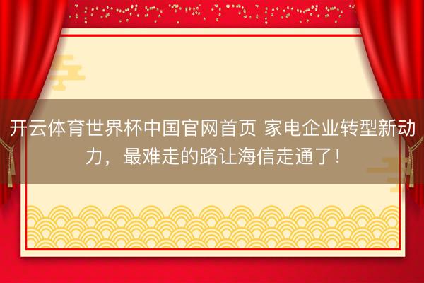 开云体育世界杯中国官网首页 家电企业转型新动力,最难走的路让海信走通了!
