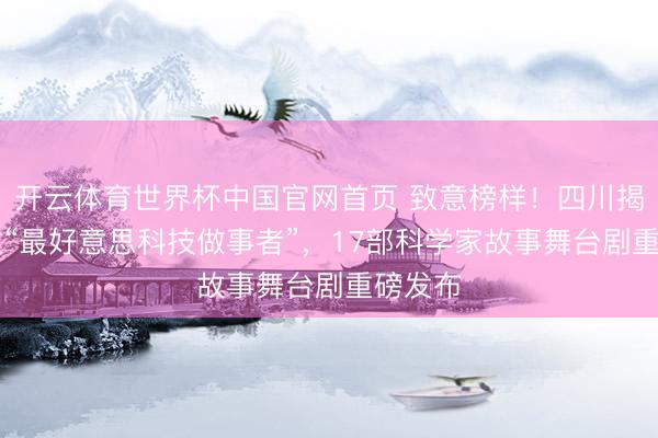 开云体育世界杯中国官网首页 致意榜样!四川揭晓10位“最好意思科技做事者”,17部科学家故事舞台剧重磅发布