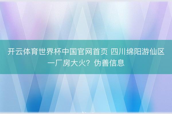 开云体育世界杯中国官网首页 四川绵阳游仙区一厂房大火？伪善信息