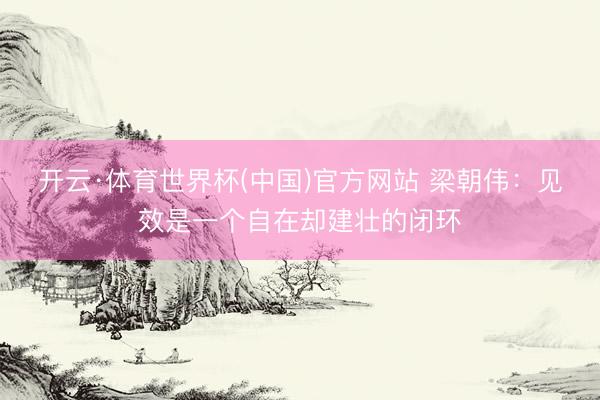 开云·体育世界杯(中国)官方网站 梁朝伟:见效是一个自在却建壮的闭环
