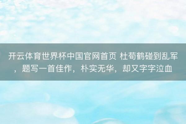 开云体育世界杯中国官网首页 杜荀鹤碰到乱军,题写一首佳作,朴实无华,却又字字泣血