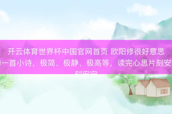 开云体育世界杯中国官网首页 欧阳修很好意思的一首小诗,极简、极静、极高等,读完心思片刻安宁
