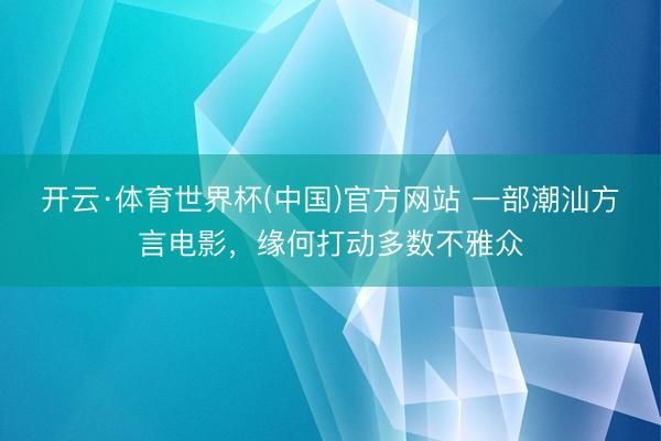开云·体育世界杯(中国)官方网站 一部潮汕方言电影,缘何打动多数不雅众
