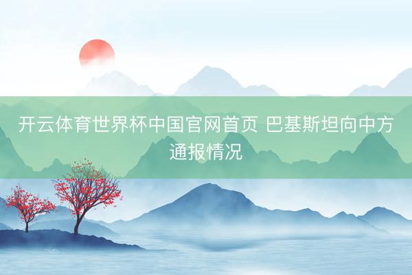 开云体育世界杯中国官网首页 巴基斯坦向中方通报情况