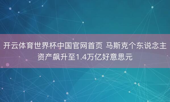 开云体育世界杯中国官网首页 马斯克个东说念主资产飙升至1.4万亿好意思元