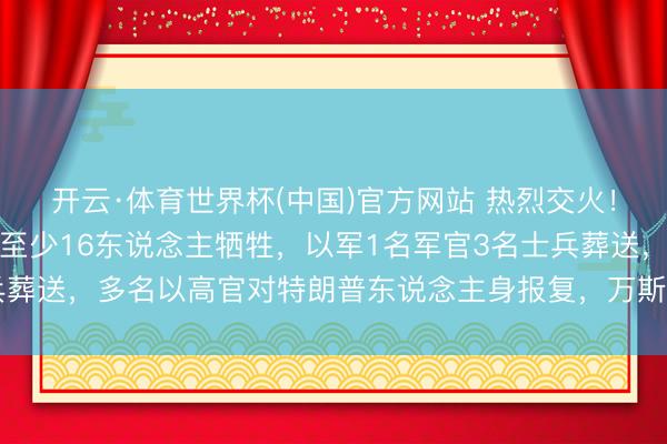 开云·体育世界杯(中国)官方网站 热烈交火!以军夜袭黎巴嫩,形成至少16东说念主牺牲,以军1名军官3名士兵葬送,多名以高官对特朗普东说念主身报复,万斯盛怒:别不知好赖