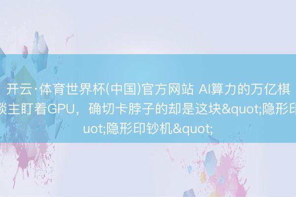 开云·体育世界杯(中国)官方网站 AI算力的万亿棋局:所有东谈主盯着GPU,确切卡脖子的却是这块"隐形印钞机"