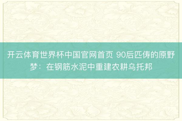 开云体育世界杯中国官网首页 90后匹俦的原野梦:在钢筋水泥中重建农耕乌托邦